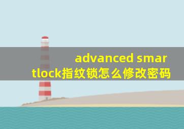 advanced smartlock指纹锁怎么修改密码